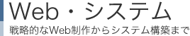 Web・システム：戦略的なWebサイト製作からシステム構築まで